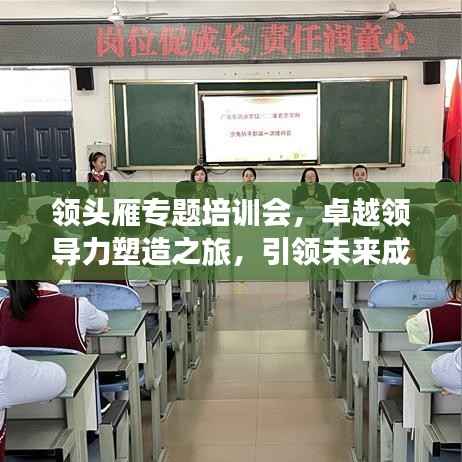 领头雁专题培训会，卓越领导力塑造之旅，引领未来成就非凡