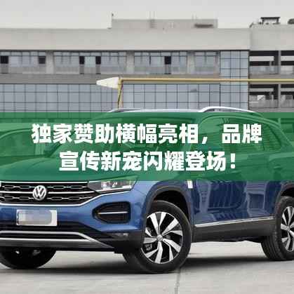 独家赞助横幅亮相，品牌宣传新宠闪耀登场！
