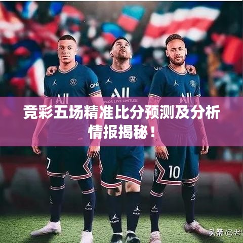 竞彩五场精准比分预测及分析情报揭秘!