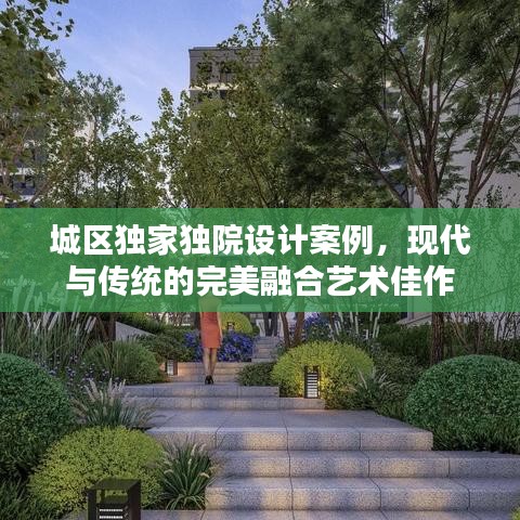 城区独家独院设计案例,现代与传统的完美融合艺术佳作