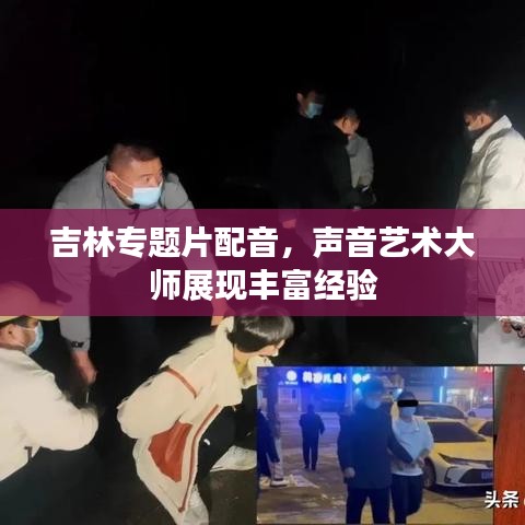 吉林专题片配音,声音艺术大师展现丰富经验