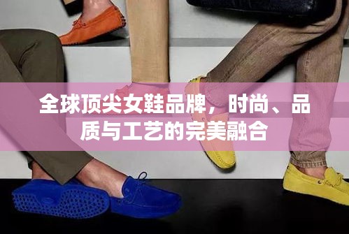 全球顶尖女鞋品牌,时尚、品质与工艺的完美融合