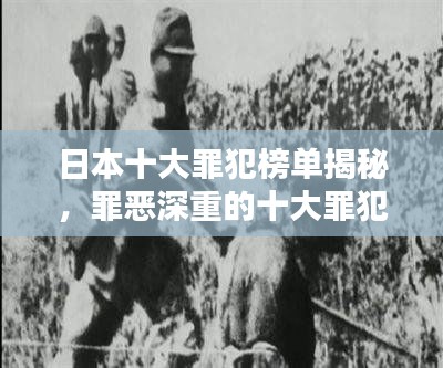 日本十大罪犯榜单揭秘,罪恶深重的十大罪犯排名及罪行曝光