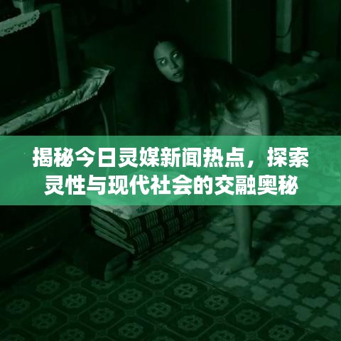揭秘今日灵媒新闻热点,探索灵性与现代社会的交融奥秘