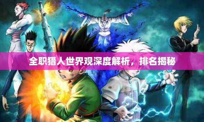 全职猎人世界观深度解析,排名揭秘