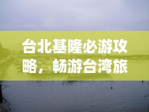 台北基隆必游攻略,畅游台湾旅游胜地!