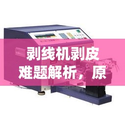 剥线机剥皮难题解析,原因与解决方案