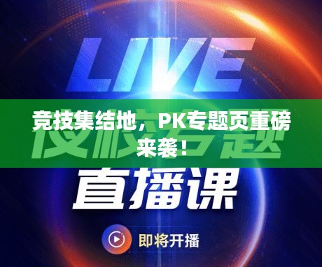 竞技集结地,PK专题页重磅来袭!